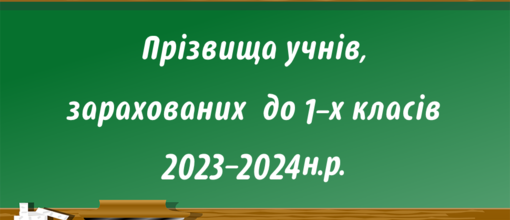 Прізвища дітей, які зараховані до 1-х класів 2023-2024 н.р.